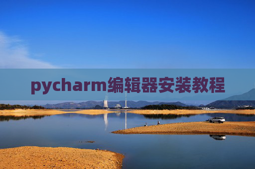 pycharm编辑器安装教程 pycharm编辑器安装教程